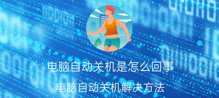 电脑自动关机是怎么回事 电脑自动关机解决方法